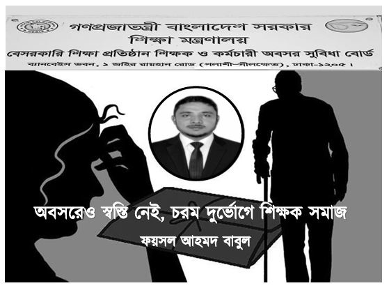 অবসরেও স্বস্তি নেই, চরম দুর্ভোগে শিক্ষক সমাজ : ফয়সল আহমদ বাবুল
